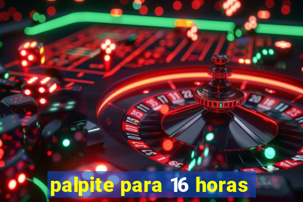 palpite para 16 horas